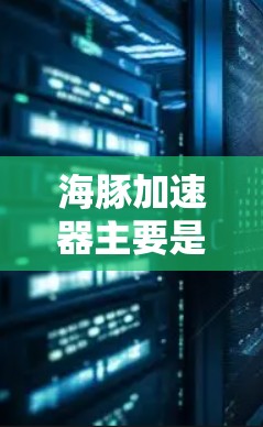 海豚加速器主要是为NVIDIA GPU设计的工具，用于加速深度学习模型的训练过程。尽管它主要针对NVIDIA GPU，但并非完全没有其他平台的支持。以下是关于海豚加速器的详细解答