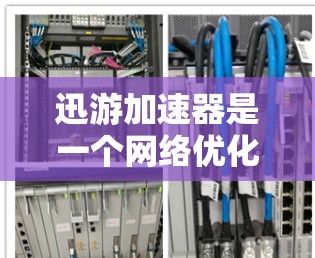 迅游加速器是一个网络优化工具,旨在提升网络连接的速度和稳定性。以下是下载和安装的步骤 迅游加速器是一个网络优化工具,旨在提升网络连接的速度和稳定性。以下是下载和安装的步骤