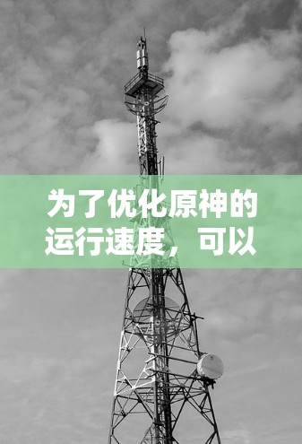 为了优化原神的运行速度,可以按照以下步骤进行设置和调整 为了优化原神的运行速度,可以按照以下步骤进行设置和调整
