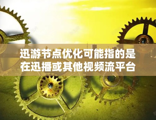 迅游节点优化可能指的是在迅播或其他视频流平台上优化网络节点的性能和资源使用效率。以下是一些可能的优化方法和建议 迅游节点优化可能指的是在迅播或其他视频流平台上优化网络节点的性能和资源使用效率。以下是一些可能的优化方法和建议