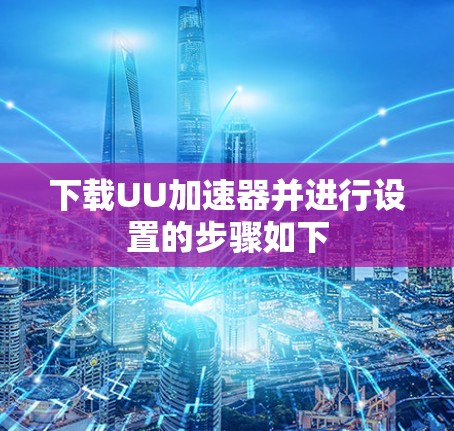 下载UU加速器并进行设置的步骤如下 下载UU加速器并进行设置的步骤如下
