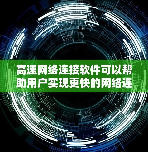 高速网络连接软件可以帮助用户实现更快的网络连接、更低的延迟或更高的带宽利用率。以下是一些常见的高速网络连接软件及其作用