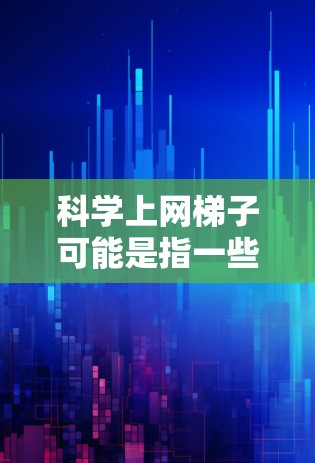 科学上网梯子可能是指一些辅助上网的工具或技术，帮助用户更高效、更安全地访问网络资源。以下是一些常见的科学上网工具和方法，供您参考
