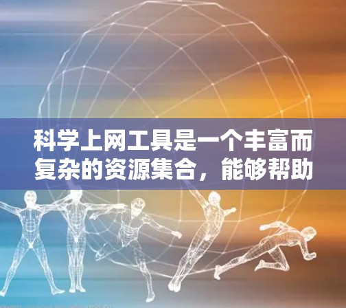科学上网工具是一个丰富而复杂的资源集合，能够帮助研究人员高效地查找和利用科学文献、数据和工具。以下是对这些工具的总结和建议