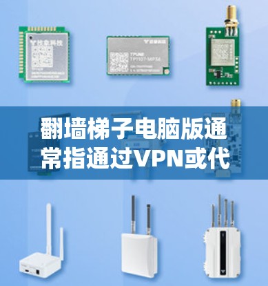 翻墙梯子电脑版通常指通过VPN或代理服务器绕过网络限制访问外部网站。以下是一些常见的解决方案和注意事项