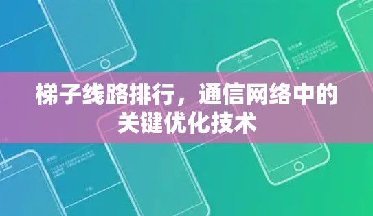 梯子线路排行，通信网络中的关键优化技术