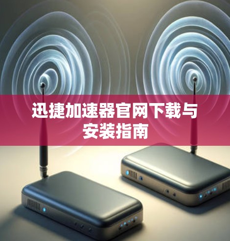 迅捷加速器官网下载与安装指南