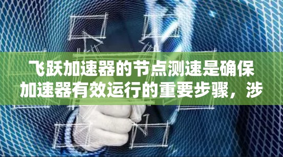飞跃加速器的节点测速是确保加速器有效运行的重要步骤，涉及多个关键方面