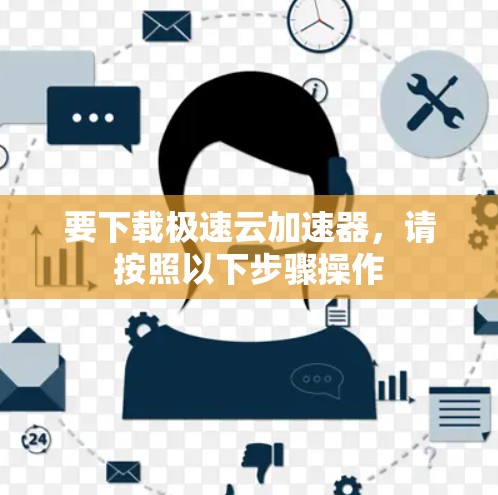 要下载极速云加速器，请按照以下步骤操作