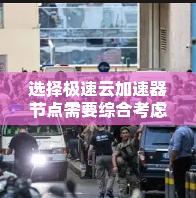 选择极速云加速器节点需要综合考虑多个因素，以确保最佳的性能和用户体验。以下是分步骤的选择指南