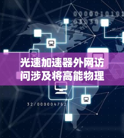 光速加速器外网访问涉及将高能物理实验数据和控制系统通过安全、高速的网络传输到外部环境中，支持多站点协作和远程操作。以下是对这一主题的详细分析