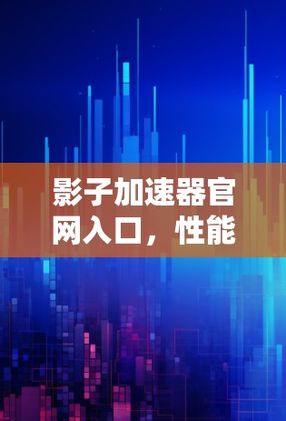 影子加速器官网入口，性能优化的技术解析