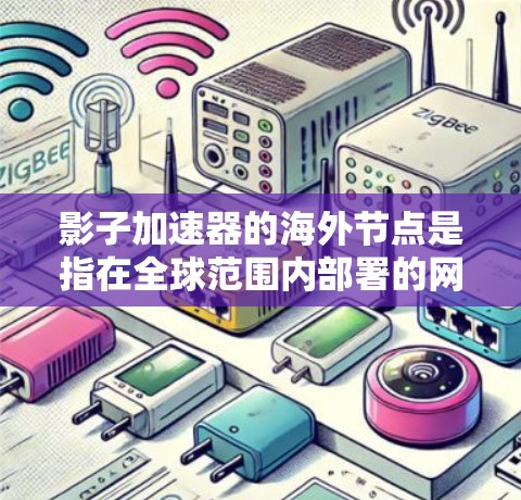 影子加速器的海外节点是指在全球范围内部署的网络加速设备，用于优化数据传输和访问速度。这些节点通常位于不同国家或地区的数据中心，能够帮助用户或企业更快地访问国际网络资源、云服务或内容