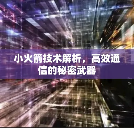 小火箭技术解析，高效通信的秘密武器
