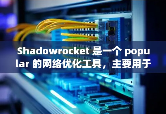 Shadowrocket 是一个 popular 的网络优化工具，主要用于优化 VPN 连接、代理服务器配置以及网络性能。以下是一些关于 Shadowrocket 的线路优化方法和技巧