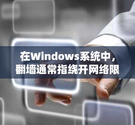 在Windows系统中，翻墙通常指绕开网络限制访问受限的网站或内容。以下是一些常用的翻墙工具及其使用方法