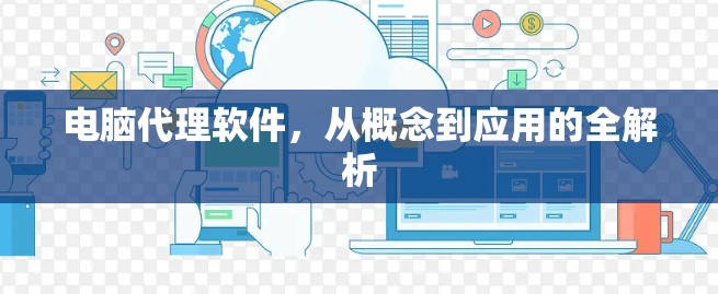 电脑代理软件，从概念到应用的全解析