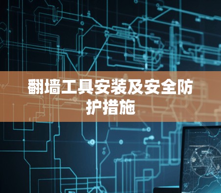 翻墙工具安装及安全防护措施