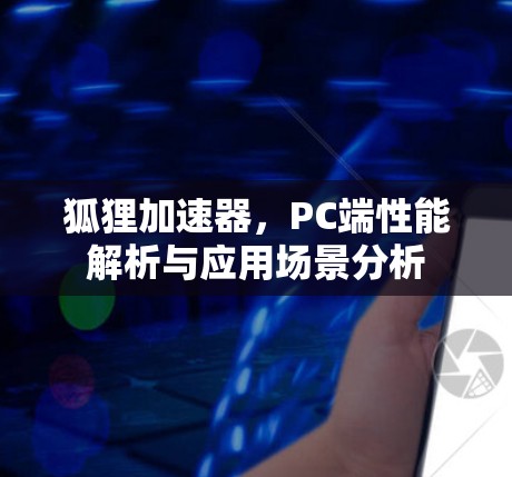 狐狸加速器,PC端性能解析与应用场景分析 狐狸加速器,PC端性能解析与应用场景分析