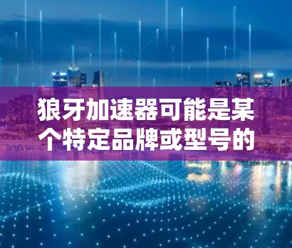 狼牙加速器可能是某个特定品牌或型号的加速器产品。如果你正在寻找狼牙加速器的官方网站，以下是一些建议