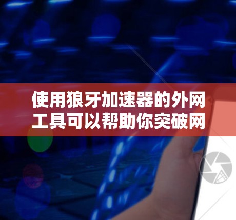 使用狼牙加速器的外网工具可以帮助你突破网络限制，实现本地访问外部资源。以下是详细的步骤指南