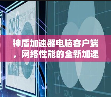 神盾加速器电脑客户端，网络性能的全新加速解决方案