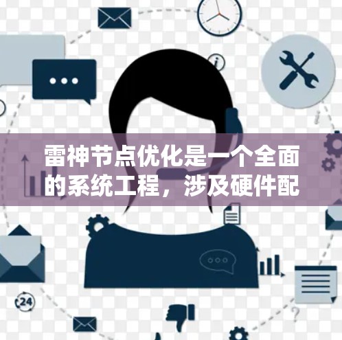 雷神节点优化是一个全面的系统工程，涉及硬件配置、软件算法、能效管理和集群优化等多个方面。以下是雷神节点优化的分步说明