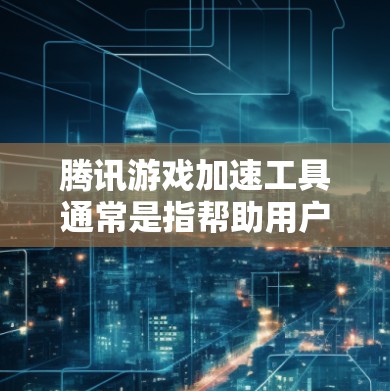 腾讯游戏加速工具通常是指帮助用户优化游戏性能、提升游戏体验的相关工具或方法。以下是一些可能与腾讯游戏相关的加速工具和方法
