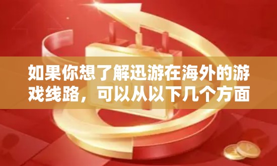 如果你想了解迅游在海外的游戏线路，可以从以下几个方面入手