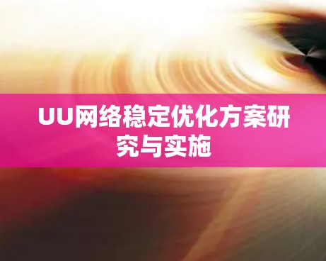 UU网络稳定优化方案研究与实施 UU网络稳定优化方案研究与实施