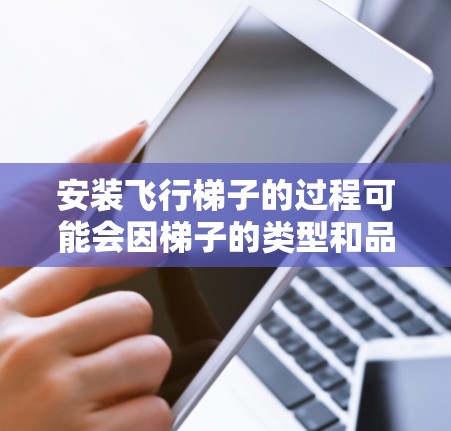 安装飞行梯子的过程可能会因梯子的类型和品牌而有所不同。以下是一个通用的安装教程，适用于大多数飞行梯子（如电动飞行梯子）请确保遵守安全规定和产品说明书