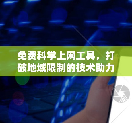 免费科学上网工具，打破地域限制的技术助力