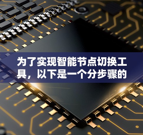 为了实现智能节点切换工具，以下是一个分步骤的解决方案