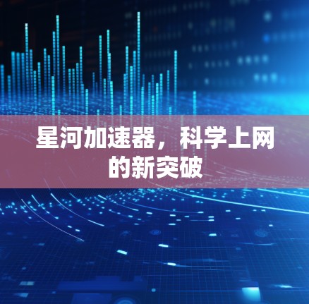 星河加速器，科学上网的新突破
