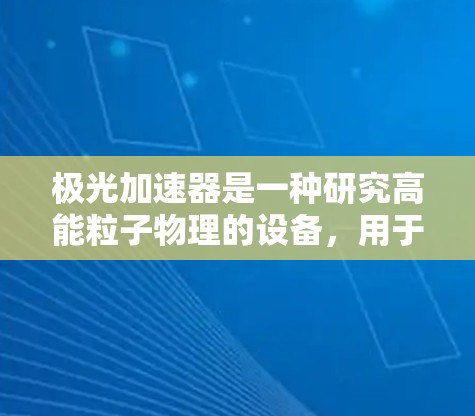 极光加速器是一种研究高能粒子物理的设备,用于加速和研究高速带电粒子。如果你在寻找与极光加速器相关的电脑软件或模拟器,以下是一些可能的信息和建议 极光加速器是一种研究高能粒子物理的设备,用于加速和研究高速带电粒子。如果你在寻找与极光加速器相关的电脑软件或模拟器,以下是一些可能的信息和建议