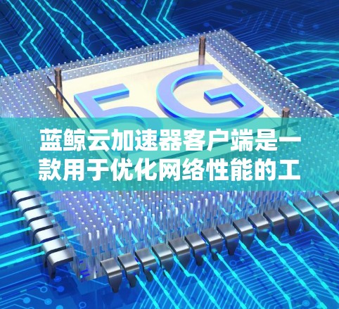 蓝鲸云加速器客户端是一款用于优化网络性能的工具，主要用于加速云资源的访问速度。它通过客户端本地处理数据，减少数据传输到云端的延迟，从而提高整体网络性能