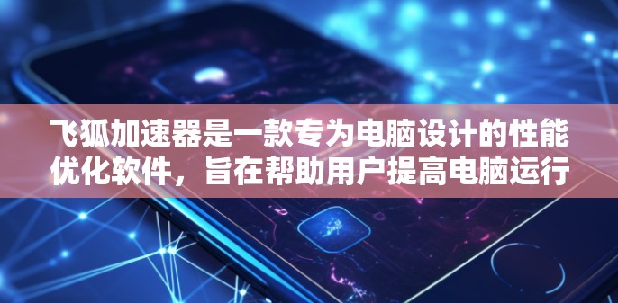 飞狐加速器是一款专为电脑设计的性能优化软件，旨在帮助用户提高电脑运行速度和稳定性。以下是关于飞狐加速器的一些详细信息