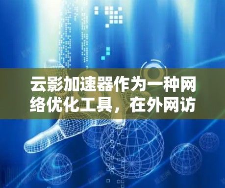 云影加速器作为一种网络优化工具,在外网访问中发挥着重要作用。以下是对其外网访问特点的详细分析 云影加速器作为一种网络优化工具,在外网访问中发挥着重要作用。以下是对其外网访问特点的详细分析