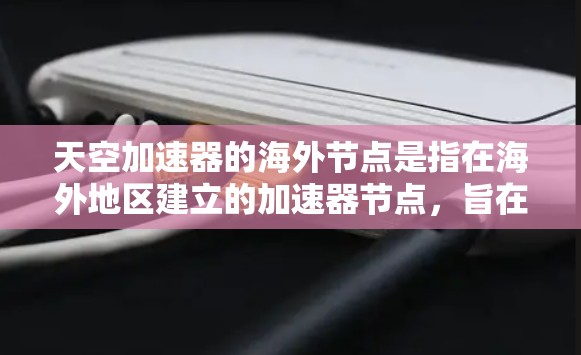 天空加速器的海外节点是指在海外地区建立的加速器节点，旨在优化数据传输和访问速度，特别适用于需要快速访问国际数据源的场景。以下是对天空加速器海外节点的详细分析