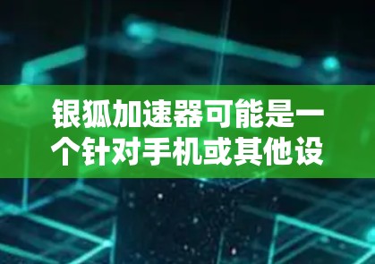 银狐加速器可能是一个针对手机或其他设备性能优化的软件，能够加速手机或计算设备的运行速度。为了获取最新版本，请按照以下步骤操作
