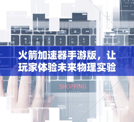 火箭加速器手游版，让玩家体验未来物理实验的乐趣