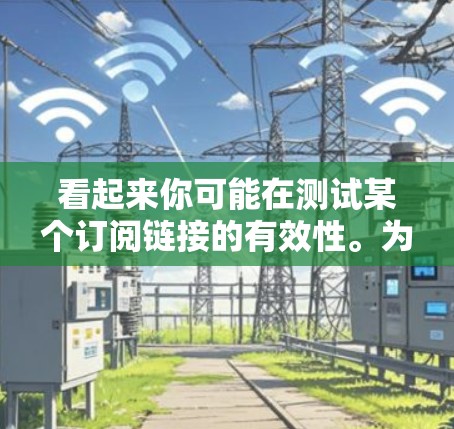 看起来你可能在测试某个订阅链接的有效性。为了帮助你测试订阅链接，可以使用一些工具或方法来验证链接是否正常工作