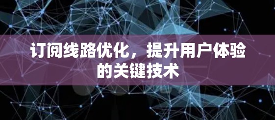 订阅线路优化，提升用户体验的关键技术