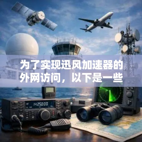 为了实现迅风加速器的外网访问，以下是一些关键步骤和注意事项