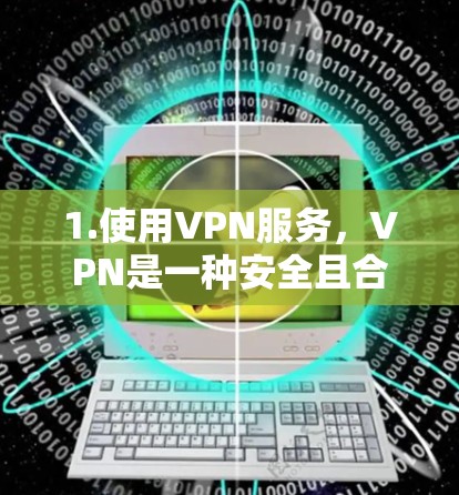 1.使用VPN服务，VPN是一种安全且合法的方法，可以帮助用户访问被限制的网站