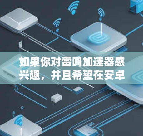 如果你对雷鸣加速器感兴趣，并且希望在安卓上使用，可以考虑以下几种方法