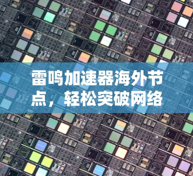 雷鸣加速器海外节点，轻松突破网络瓶颈，全球通信更高效！