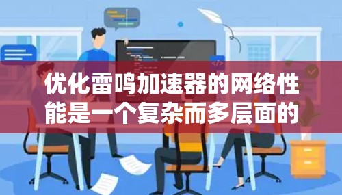 优化雷鸣加速器的网络性能是一个复杂而多层面的任务，需要从硬件、协议、系统和分布式环境等多个维度进行考虑。以下是对雷鸣加速器网络优化的分步总结