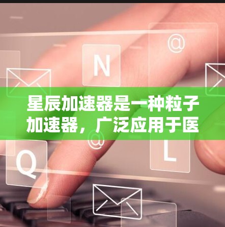 星辰加速器是一种粒子加速器，广泛应用于医学成像、基础科学研究等领域。其线路优化主要涉及以下几个方面