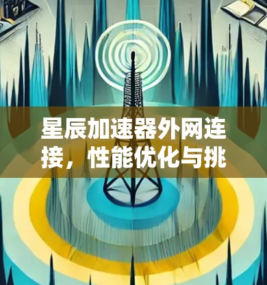 星辰加速器外网连接，性能优化与挑战探讨